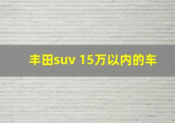 丰田suv 15万以内的车